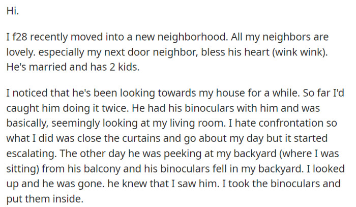 OP noticed her married neighbor repeatedly spying on her house with binoculars. When the binoculars fell into her yard and he disappeared, it became clear he knew she had caught him in the act.