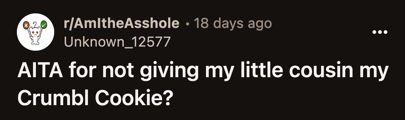 OP's cousin ran to grab the cookie. As he was about to take a bite, OP swiped it from his hand, causing the cookie to fall on the floor.
