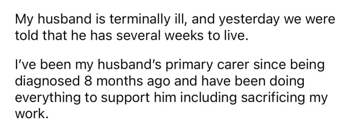 The OP explained that his husband is terminally ill and he has been his primary carer for eight months.