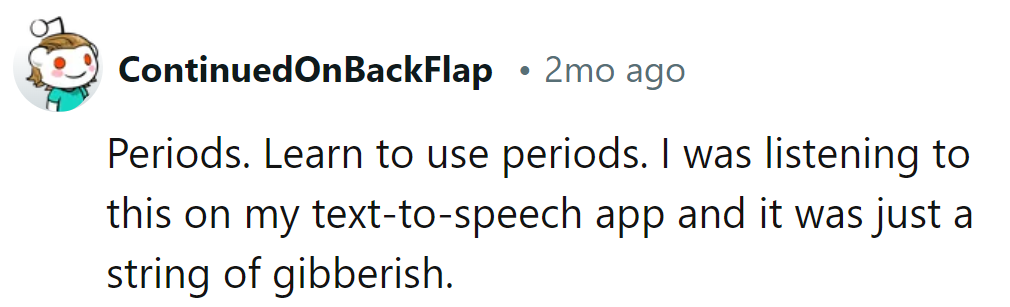 Sounds like someone needs to punctuate their life story for better audio enjoyment...