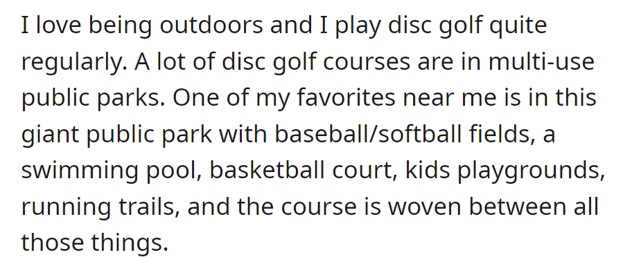 OP loves disc golf and frequents a course in a large public park with baseball fields, a pool, basketball courts, playgrounds, and running trails.