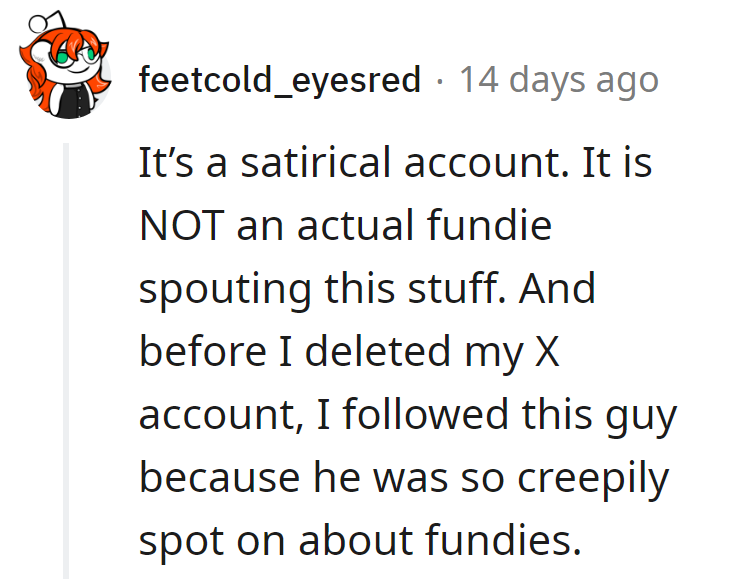 Followed for satire, stayed for the Fundie fashion faux pas. The internet's weird theater.