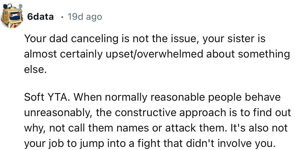 “Your dad canceling is not the issue; your sister is almost certainly upset/overwhelmed about something else.”