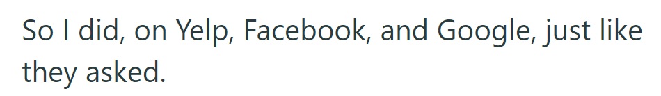 They followed through and left reviews on Yelp, Facebook, and Google as requested.