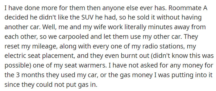 Despite going above and beyond for his roommates, OP allowed Roommate A to use his car for three months without asking for any compensation, only to find that his car's settings and even a seat warmer were damaged during that time.