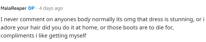 OP states that she doesn't comment on people's bodies, which is good, but rather gives compliments that she would like to receive.