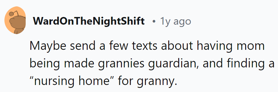 Mom's got Granny's guardianship and a 'nursing home' lined up. Looks like karma's hitting fast!