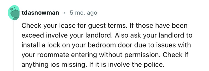 “Check your lease for guest terms. If those have been exceeded, involve your landlord.”