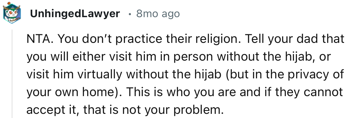 “Tell your dad that you will either visit him in person without the hijab, or visit him virtually without the hijab.”