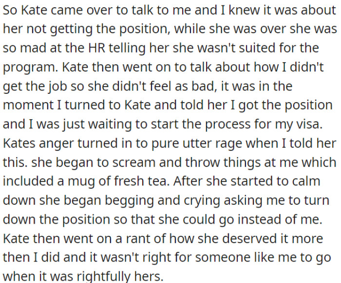 When OP revealed that she had secured the position and was awaiting the visa process, her friend's anger escalated into a fit of rage. She pleaded and cried for OP to decline the position so she could have it instead.