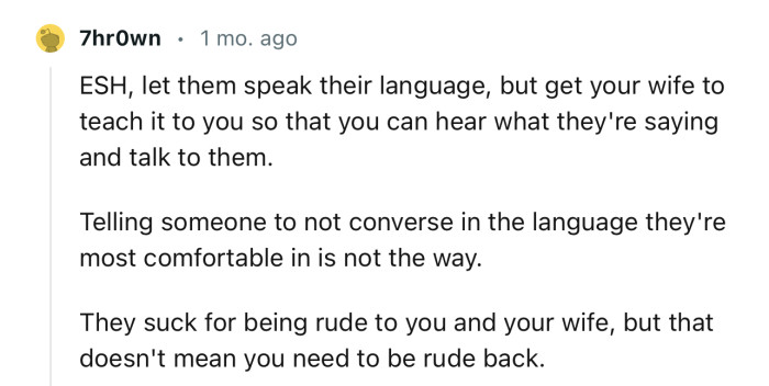 “Let them speak their language, but get your wife to teach it to you so that you can hear what they're saying.”