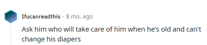 The way he treats her now might come back to haunt him when he needs help in his old age.