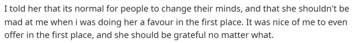 He says that she shouldn't be mad at him because he offered and that people change their minds, so it is okay.