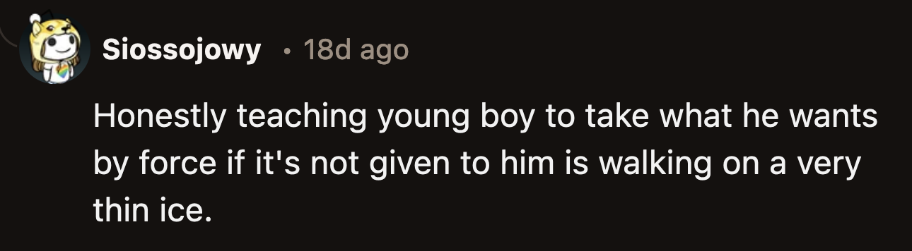 His belief that he can take things simply because he wants them is not an attitude that should be rewarded.