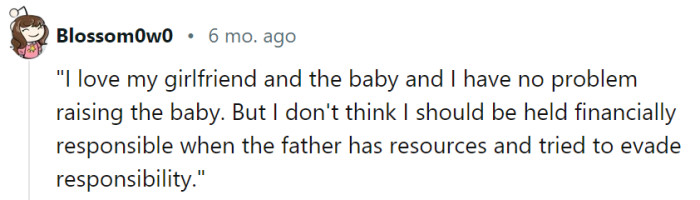It's clear that you have a genuine love for your girlfriend and the baby, and your willingness to raise the child is commendable. However, the question of financial responsibility becomes a complex issue when considering the father's resources and attempts to avoid his obligations.