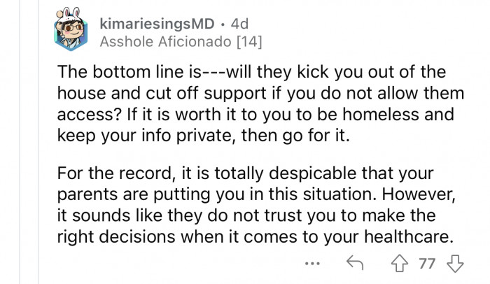 It sounds like OP's parents don't trust them enough to make the right decisions.