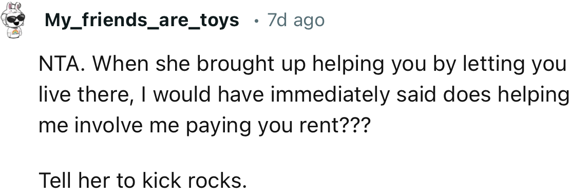 “When she brought up helping you by letting you live there, I would have immediately asked, does helping me involve me paying you rent?”
