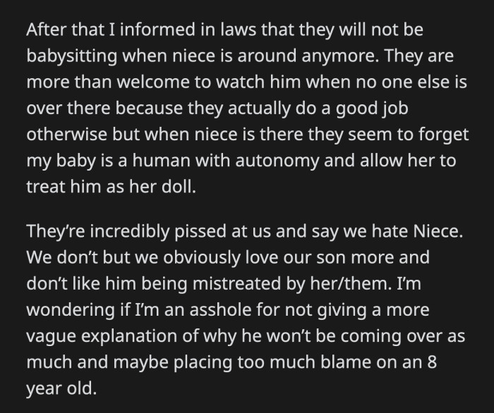 OP told her in-laws afterward that they can no longer babysit her son while their granddaughter is around. Her in-laws interpreted that sentiment as OP hating an eight-year-old.