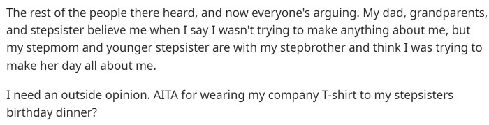 He stated that his family is divided in terms of what they think, so he needs an outside opinion to find out if he's really the AITA or not.