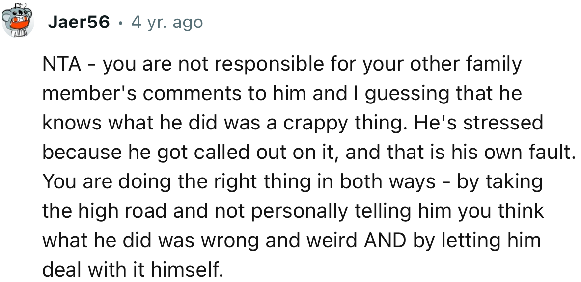“You are not responsible for your other family member's comments to him, and I’m guessing that he knows what he did was a crappy thing.”