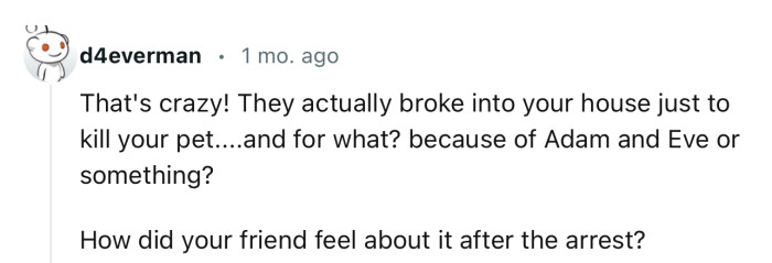 “That's crazy! They actually broke into your house just to kill your pet.”