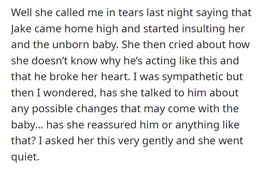 Sister cries as Jake insults her and the unborn baby while high. OP asks if she's talked to Jake about baby changes gently; sister falls silent.