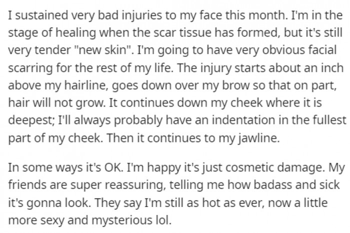 OP sustained severe injuries to her face, and the scarring was still healing; apparently, it looked totally badass.