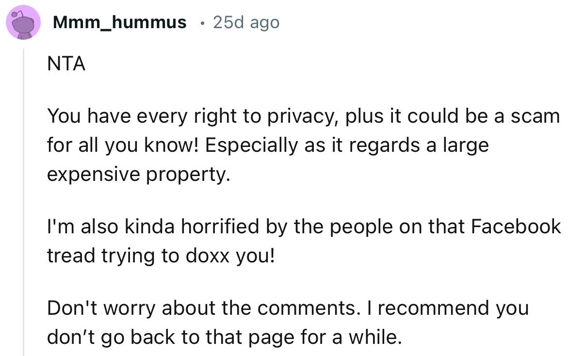 “You have every right to privacy, plus it could be a scam for all you know! Especially as it regards a large expensive property.”