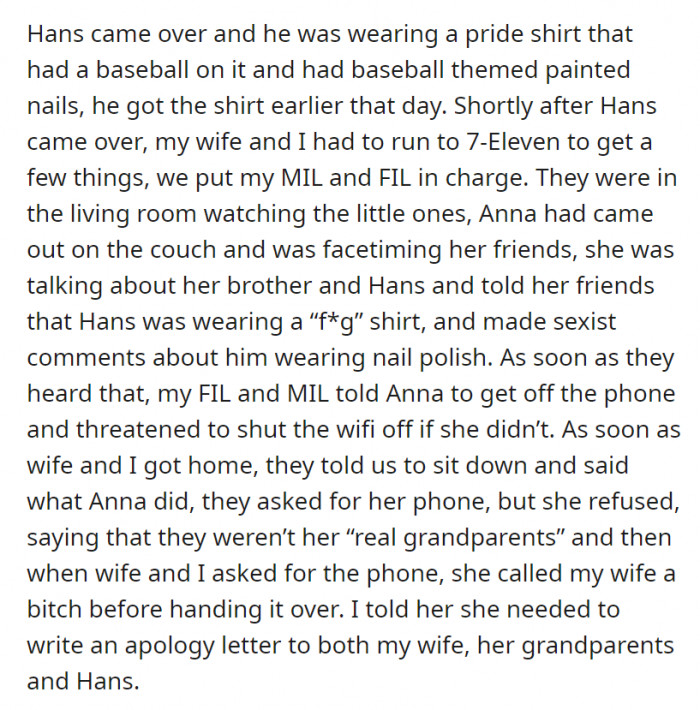 OP and his wife had to go to get some items from 7-Eleven and left his in-laws in charge. They were all in the living room when Anna walked in, FaceTiming her friends, telling them that Hans had a “f*g” shirt on and making sexist comments about his nail polish.