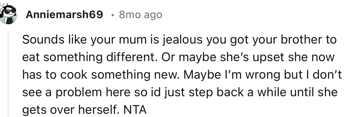 “Sounds like your mum is jealous you got your brother to eat something different.”