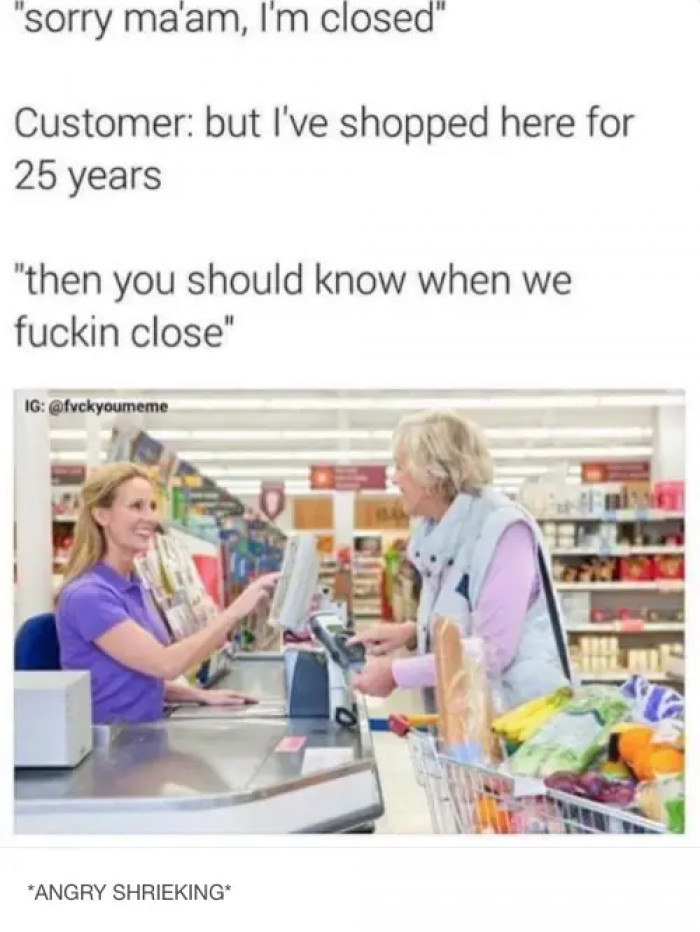 27. When a customer barges in when you're closed