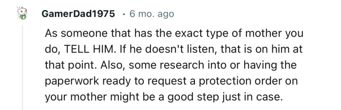 “As someone who has the exact type of mother you do, TELL HIM. If he doesn't listen, that is on him at that point.”