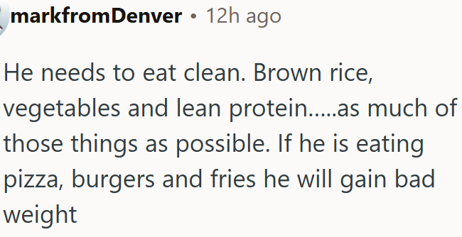 Eat clean with brown rice and vegetables to avoid gaining bad weight.