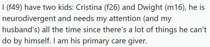 OP (f49) has two children: Cristina (f26) and Dwight (m16). Dwight is neurodivergent and requires constant attention and care from OP and her husband, as he struggles with many daily tasks.