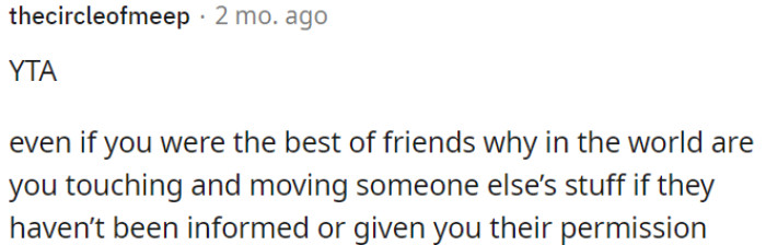 Even with a strong friendship, it's crucial to avoid touching or moving someone else's belongings without their knowledge or consent.