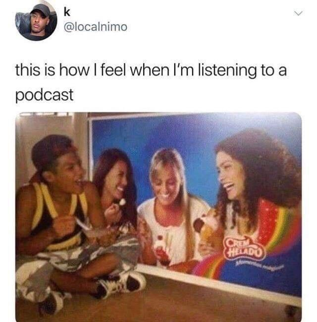 15. Listening to a podcast be like