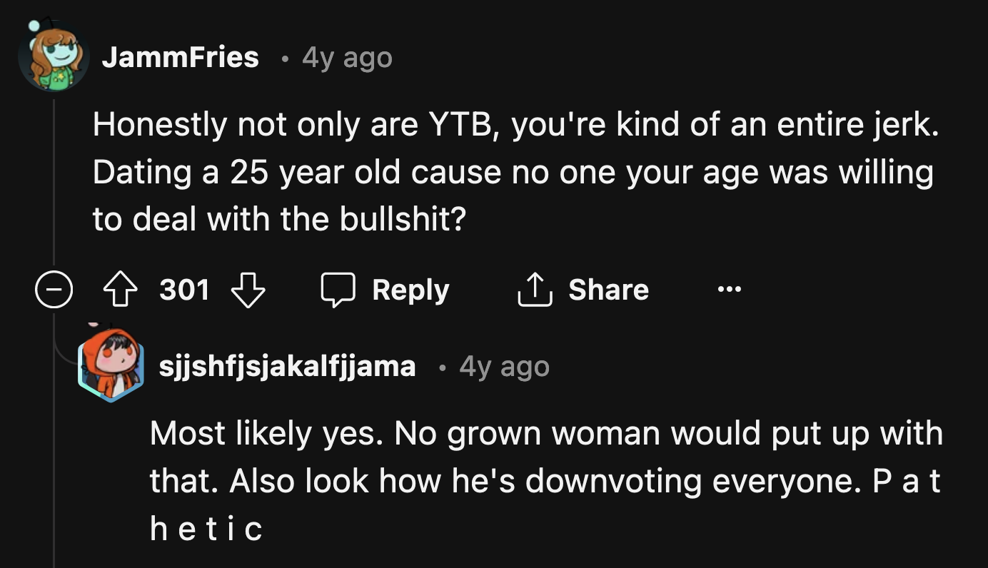 OP wants to come across as the mature one in the relationship but couldn't stop himself from downvoting every single comment that disagreed with him.