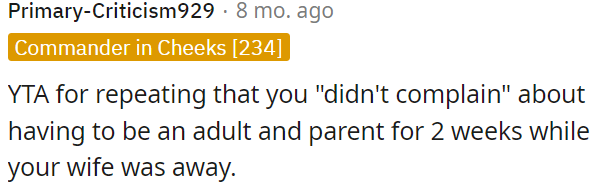 OP is in the wrong for emphasizing that he didn't express any complaints about taking on the role of an adult and parent for two weeks.