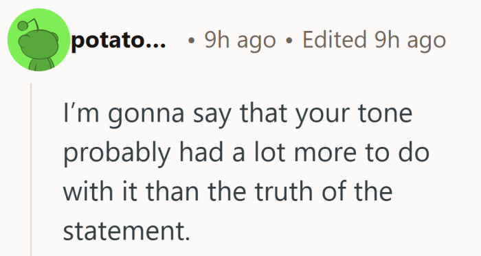 Sometimes it is not the truth that hurts, but the way it is said.