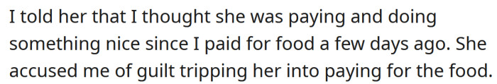When the OP said he thought she was paying, she accused him of guilt-tripping her.