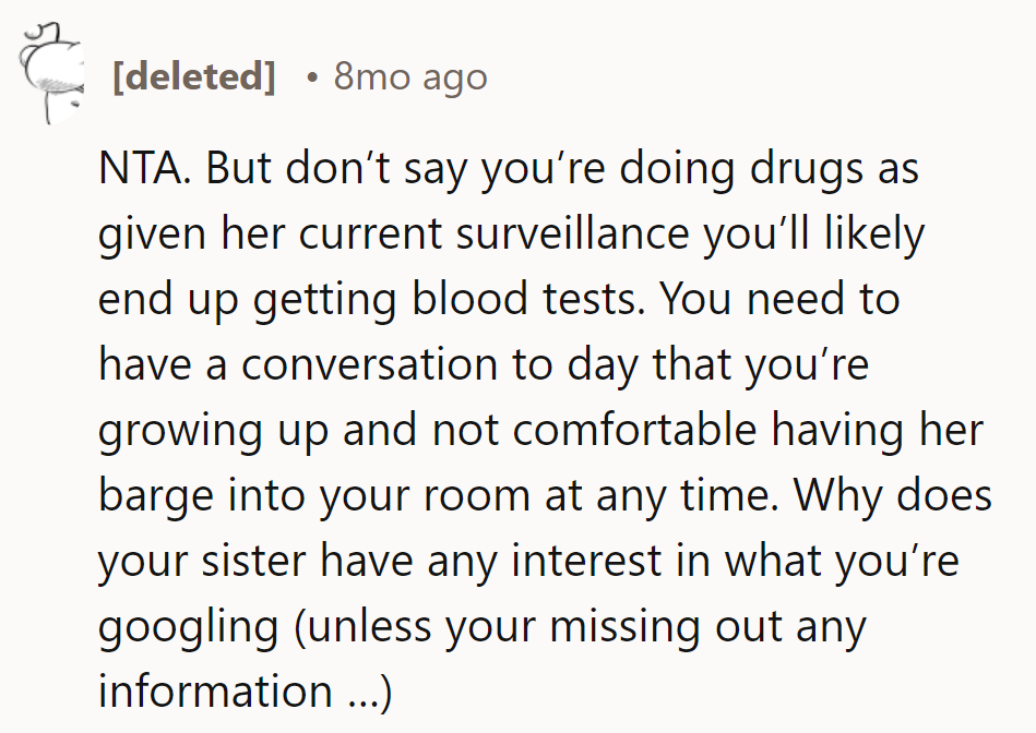 NTA. Skip the drugs; she might test them. Time to talk: Growing up means privacy. And as for sis? Curiosity kills.