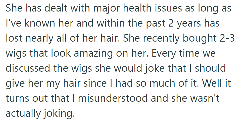 She faced health issues, losing most of her hair in two years. She bought wigs and jokingly suggested OP give her hair—but it wasn't actually a joke.