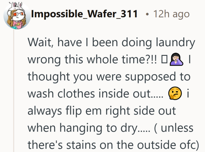 Plenty of people thought the same thing. Laundry habits are one of those things most of us learn by guessing.
