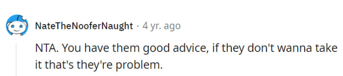 Offering good advice is like opening a door; if they choose not to walk through it, it's their own roadblock.