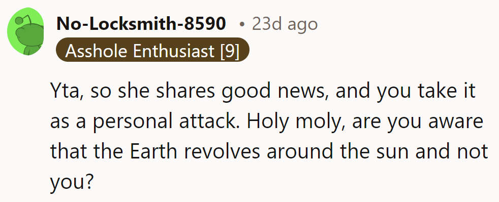 Taking good news personally? The universe called—it revolves around the sun, not OP.