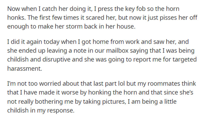 Her revenge is that she sets off her car alarm every time she sees her neighbor approach her car. However, she's unsure if this is being too petty or childish.