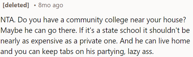 Community college could be a more affordable option for OP's son, and living at home might help her keep an eye on his behavior.