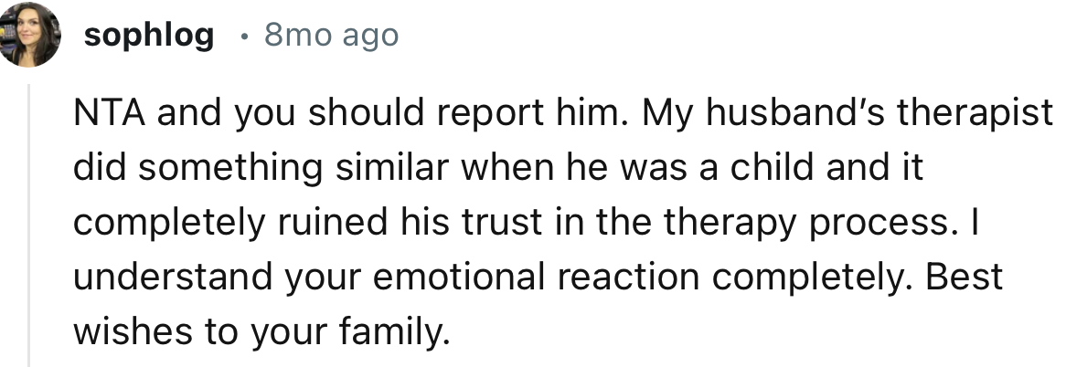 “My husband’s therapist did something similar when he was a child, and it completely ruined his trust in the therapy process.”