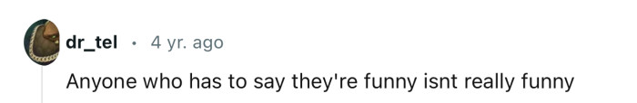 Anytime someone has to declare that they’re “very funny,” they’re most likely the opposite