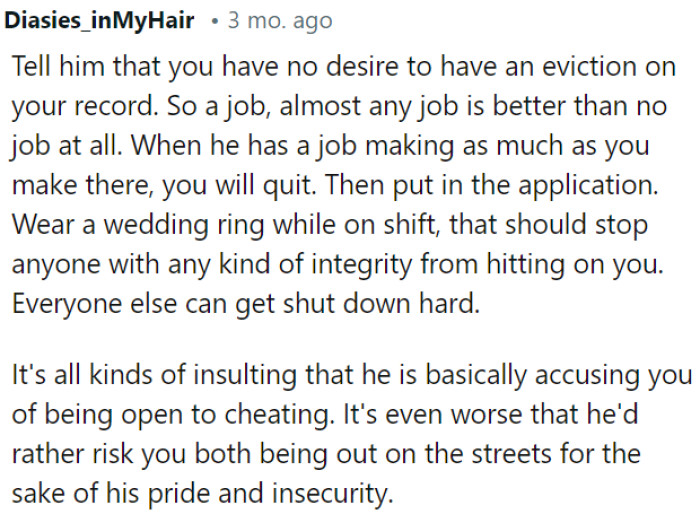 His accusation of OP being open to cheating is insulting, and it's concerning that he'd risk both of them being homeless due to his pride and insecurity.